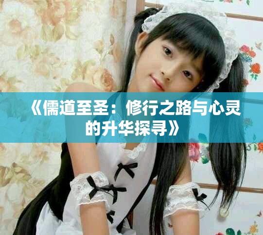 《儒道至圣：修行之路与心灵的升华探寻》
