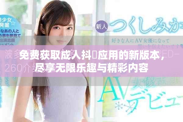 免费获取成人抖抈应用的新版本，尽享无限乐趣与精彩内容