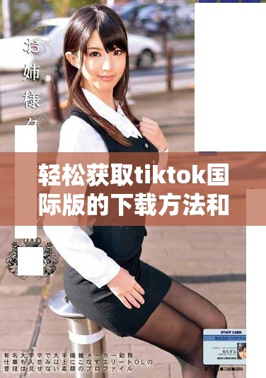 轻松获取tiktok国际版的下载方法和技巧详解