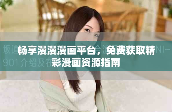 畅享漫漫漫画平台，免费获取精彩漫画资源指南