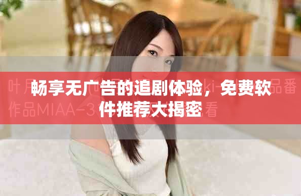 畅享无广告的追剧体验，免费软件推荐大揭密