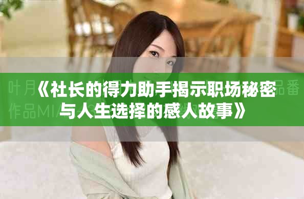 《社长的得力助手揭示职场秘密与人生选择的感人故事》