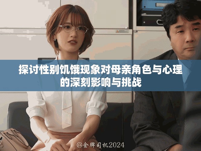 探讨性别饥饿现象对母亲角色与心理的深刻影响与挑战