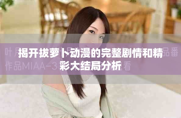 揭开拔萝卜动漫的完整剧情和精彩大结局分析
