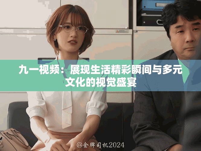 九一视频：展现生活精彩瞬间与多元文化的视觉盛宴