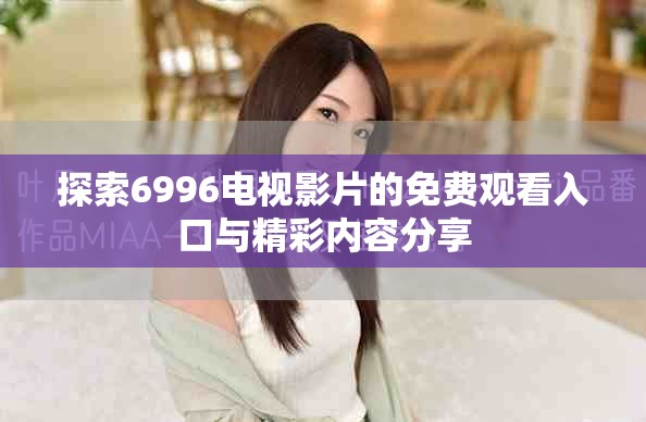 探索6996电视影片的免费观看入口与精彩内容分享