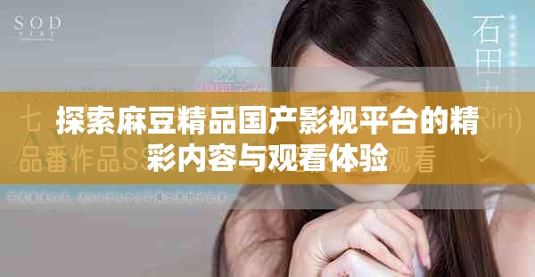 探索麻豆精品国产影视平台的精彩内容与观看体验