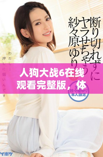 人狗大战6在线观看完整版，体验精彩绝伦的激烈对决