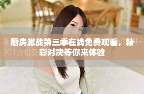厨房激战第三季在线免费观看，精彩对决等你来体验