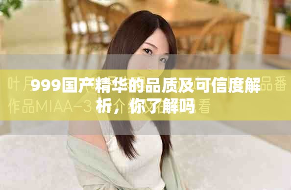 999国产精华的品质及可信度解析，你了解吗