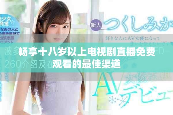 畅享十八岁以上电视剧直播免费观看的最佳渠道