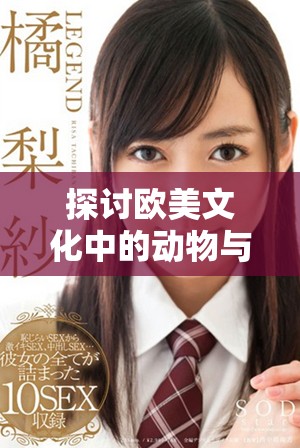 探讨欧美文化中的动物与人物形象演变与影响