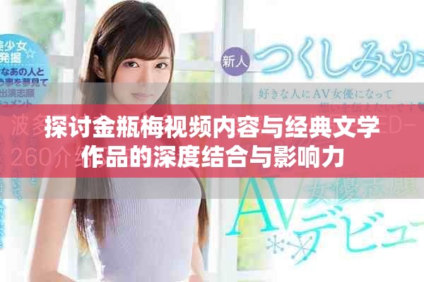探讨金瓶梅视频内容与经典文学作品的深度结合与影响力