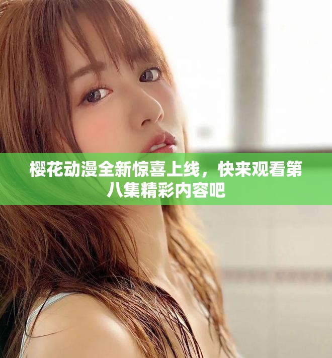 樱花动漫全新惊喜上线，快来观看第八集精彩内容吧