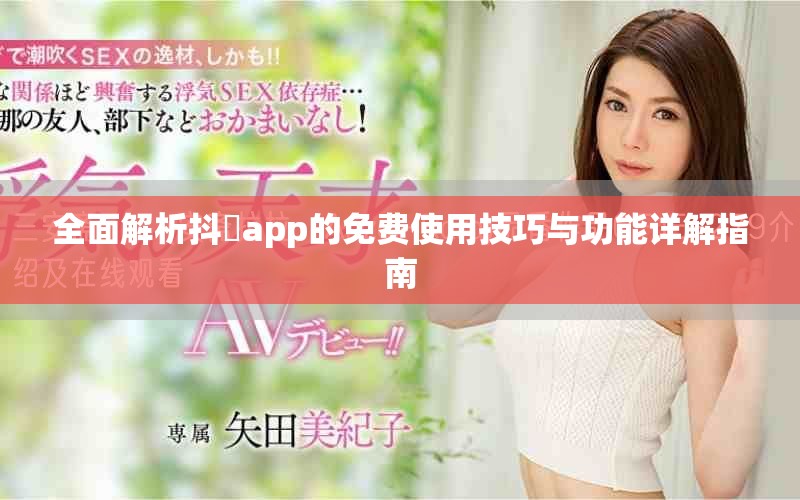 全面解析抖抈app的免费使用技巧与功能详解指南