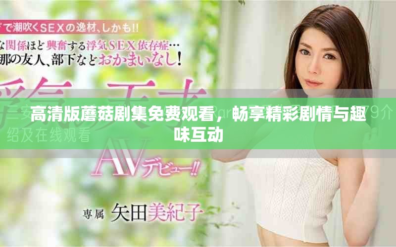 高清版蘑菇剧集免费观看，畅享精彩剧情与趣味互动