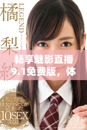 畅享魅影直播9.1免费版，体验精彩内容不容错过