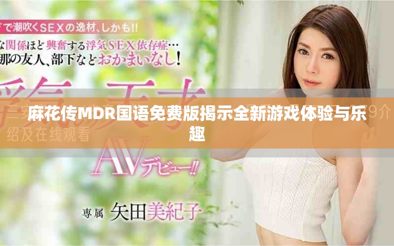 麻花传MDR国语免费版揭示全新游戏体验与乐趣