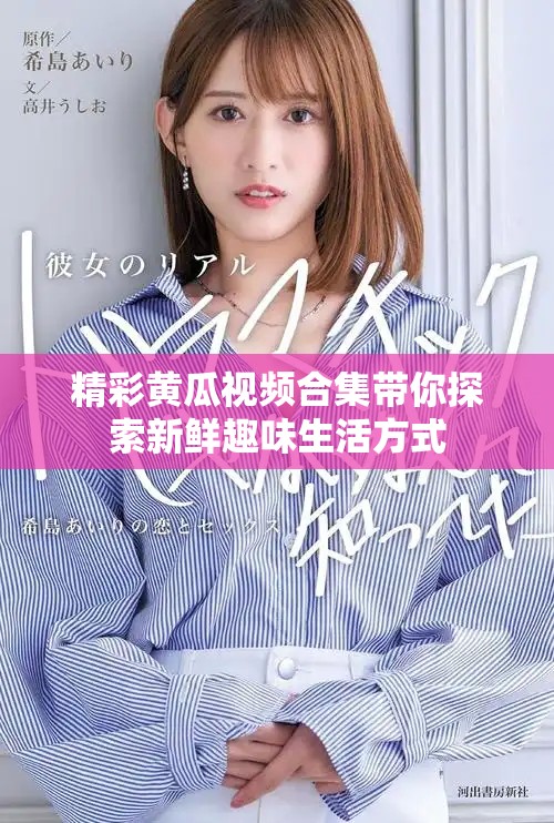 精彩黄瓜视频合集带你探索新鲜趣味生活方式