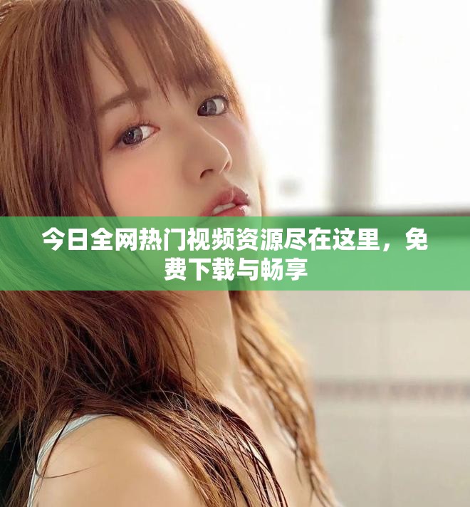 今日全网热门视频资源尽在这里，免费下载与畅享