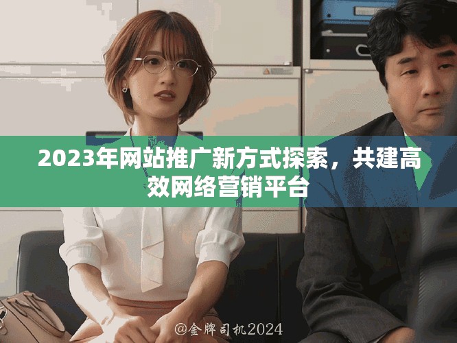 2023年网站推广新方式探索，共建高效网络营销平台