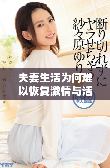 夫妻生活为何难以恢复激情与活力的深层原因分析