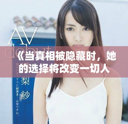 《当真相被隐藏时，她的选择将改变一切人生轨迹》