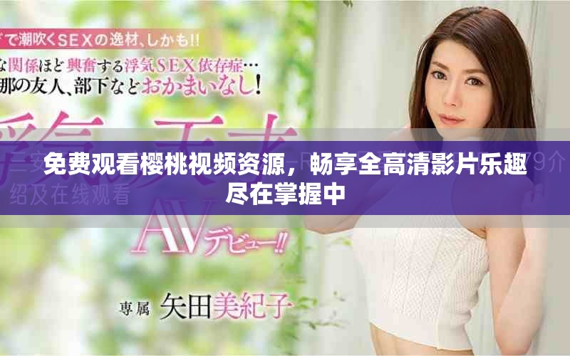 免费观看樱桃视频资源，畅享全高清影片乐趣尽在掌握中