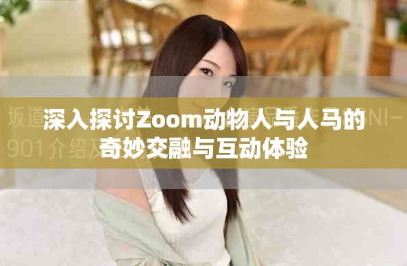深入探讨Zoom动物人与人马的奇妙交融与互动体验