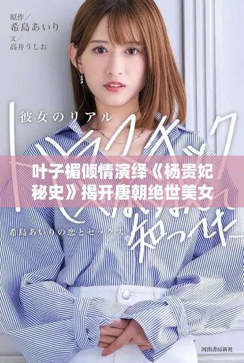 叶子楣倾情演绎《杨贵妃秘史》揭开唐朝绝世美女的传奇人生