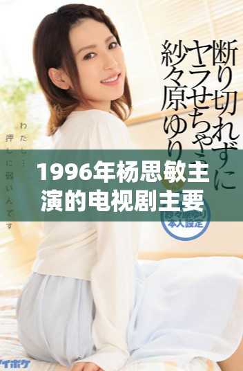 1996年杨思敏主演的电视剧主要演员有哪些？