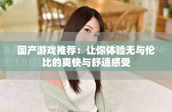 国产游戏推荐：让你体验无与伦比的爽快与舒适感受