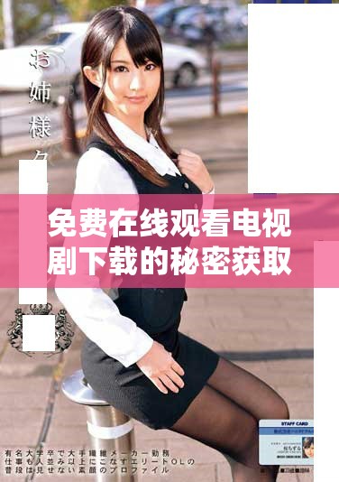 免费在线观看电视剧下载的秘密获取渠道大揭秘