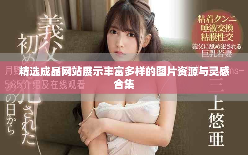 精选成品网站展示丰富多样的图片资源与灵感合集