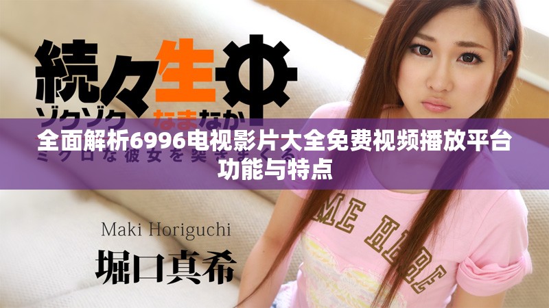 全面解析6996电视影片大全免费视频播放平台功能与特点