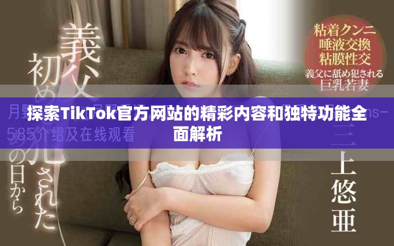 探索TikTok官方网站的精彩内容和独特功能全面解析