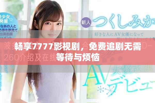 畅享7777影视剧，免费追剧无需等待与烦恼