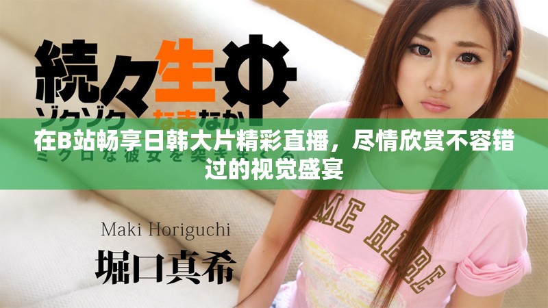在B站畅享日韩大片精彩直播，尽情欣赏不容错过的视觉盛宴
