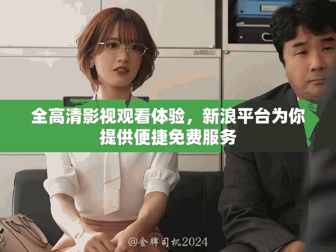全高清影视观看体验，新浪平台为你提供便捷免费服务