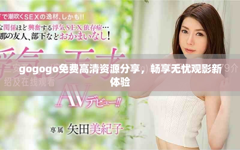 gogogo免费高清资源分享，畅享无忧观影新体验