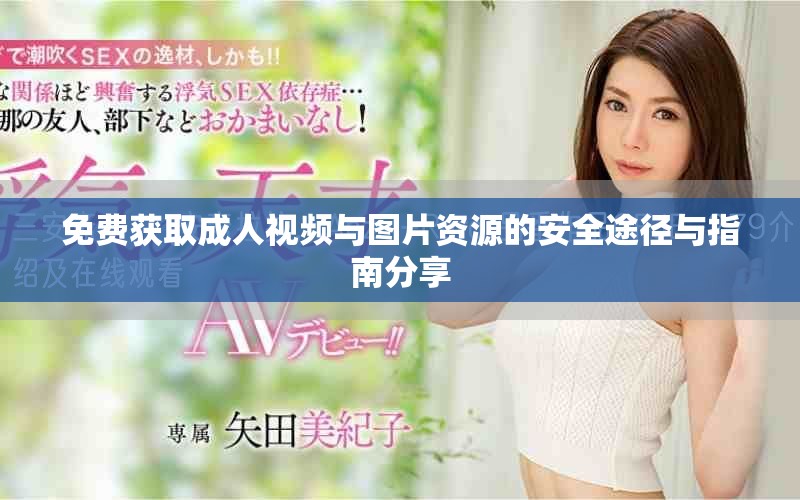免费获取成人视频与图片资源的安全途径与指南分享