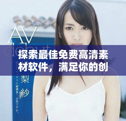 探索最佳免费高清素材软件，满足你的创作需求与灵感启发