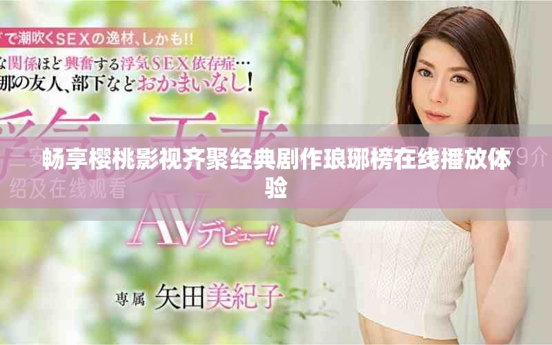 畅享樱桃影视齐聚经典剧作琅琊榜在线播放体验