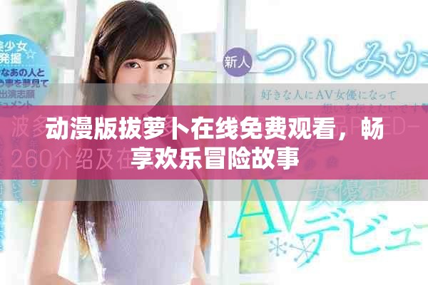 动漫版拔萝卜在线免费观看，畅享欢乐冒险故事