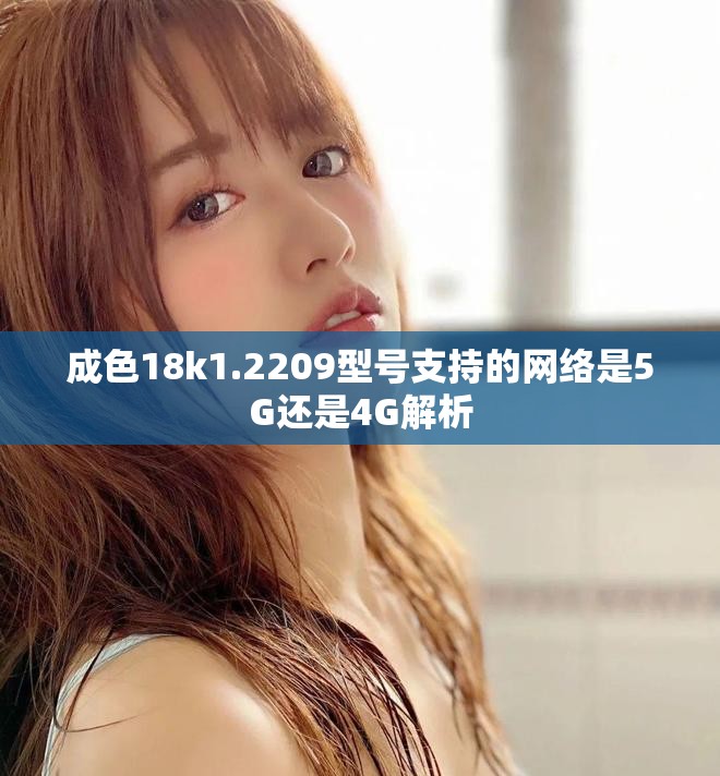 成色18k1.2209型号支持的网络是5G还是4G解析