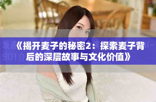 《揭开麦子的秘密2：探索麦子背后的深层故事与文化价值》