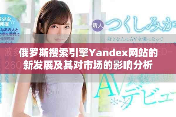 俄罗斯搜索引擎Yandex网站的新发展及其对市场的影响分析