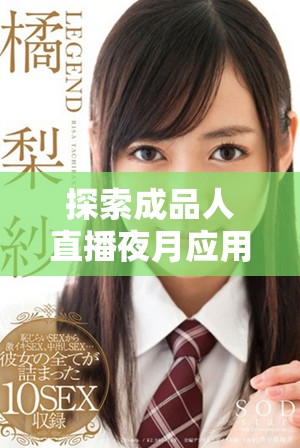 探索成品人直播夜月应用下载，享受全新视听体验与社交乐趣
