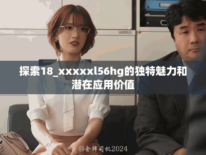 探索18_xxxxxl56hg的独特魅力和潜在应用价值