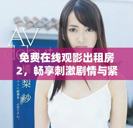 免费在线观影出租房2，畅享刺激剧情与紧张氛围的精彩之作